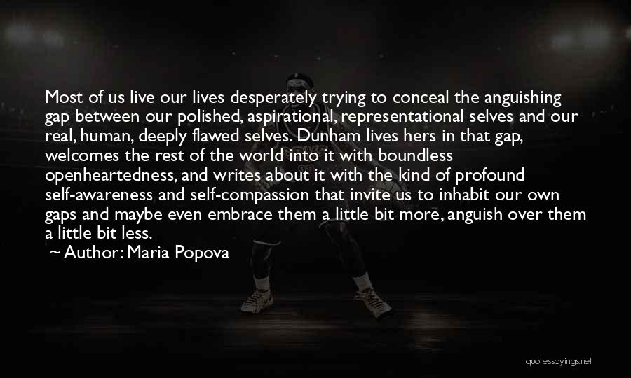 Maria Popova Quotes: Most Of Us Live Our Lives Desperately Trying To Conceal The Anguishing Gap Between Our Polished, Aspirational, Representational Selves And