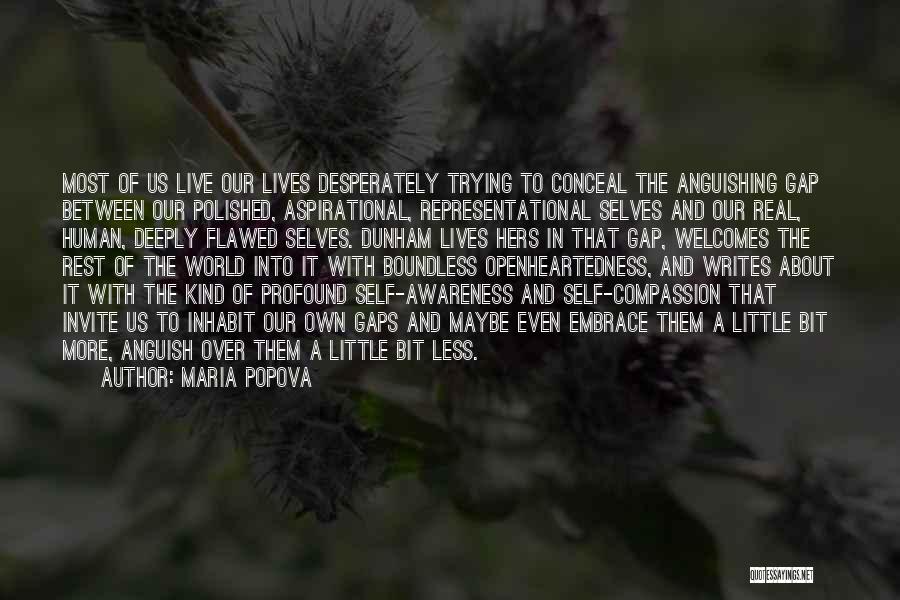 Maria Popova Quotes: Most Of Us Live Our Lives Desperately Trying To Conceal The Anguishing Gap Between Our Polished, Aspirational, Representational Selves And