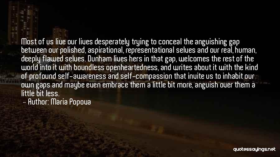 Maria Popova Quotes: Most Of Us Live Our Lives Desperately Trying To Conceal The Anguishing Gap Between Our Polished, Aspirational, Representational Selves And