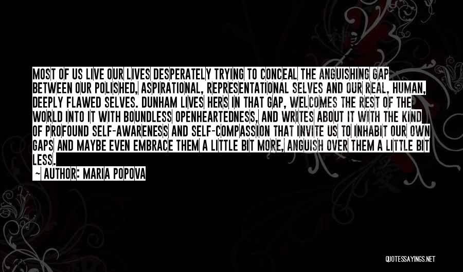 Maria Popova Quotes: Most Of Us Live Our Lives Desperately Trying To Conceal The Anguishing Gap Between Our Polished, Aspirational, Representational Selves And