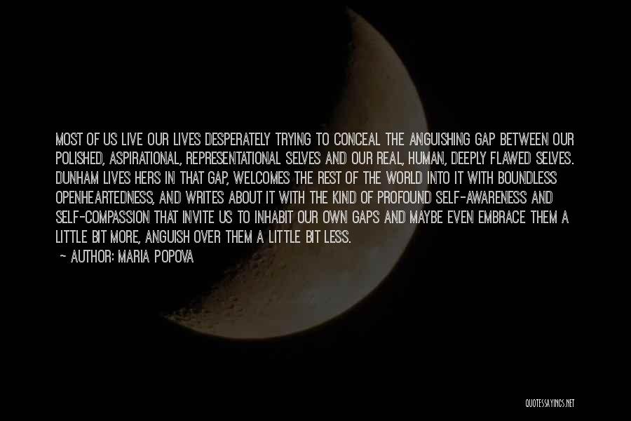 Maria Popova Quotes: Most Of Us Live Our Lives Desperately Trying To Conceal The Anguishing Gap Between Our Polished, Aspirational, Representational Selves And