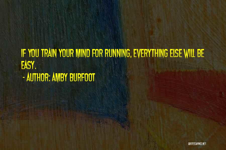 Amby Burfoot Quotes: If You Train Your Mind For Running, Everything Else Will Be Easy.