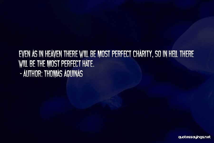 Thomas Aquinas Quotes: Even As In Heaven There Will Be Most Perfect Charity, So In Hell There Will Be The Most Perfect Hate.