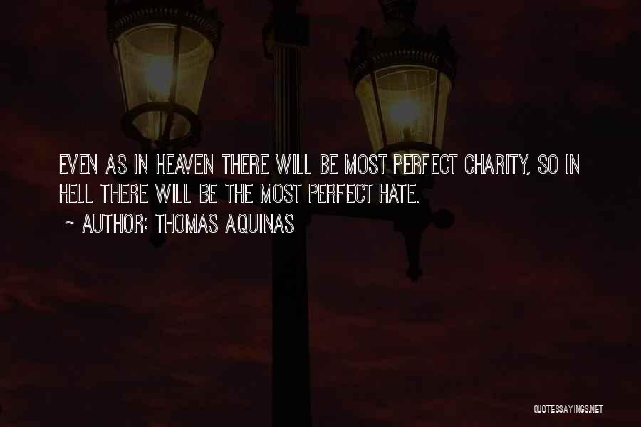 Thomas Aquinas Quotes: Even As In Heaven There Will Be Most Perfect Charity, So In Hell There Will Be The Most Perfect Hate.