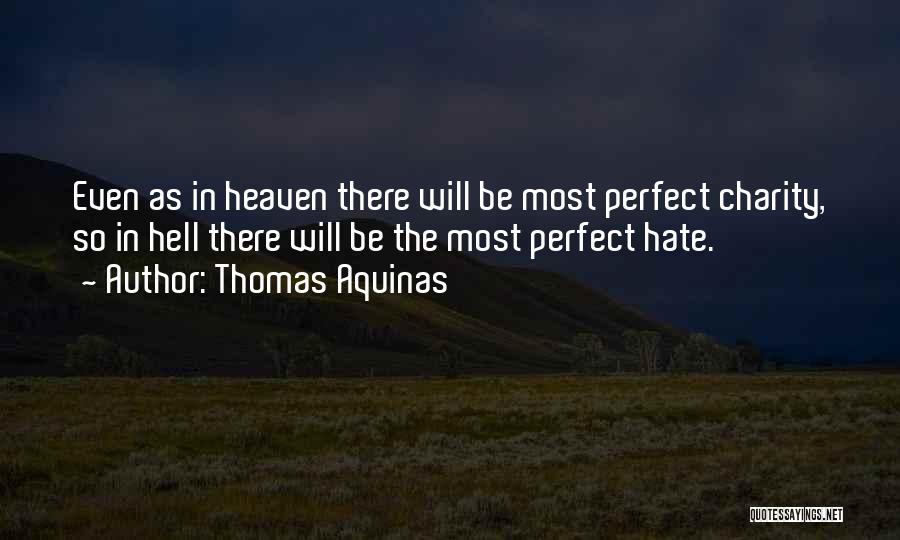 Thomas Aquinas Quotes: Even As In Heaven There Will Be Most Perfect Charity, So In Hell There Will Be The Most Perfect Hate.