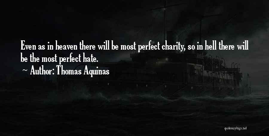 Thomas Aquinas Quotes: Even As In Heaven There Will Be Most Perfect Charity, So In Hell There Will Be The Most Perfect Hate.