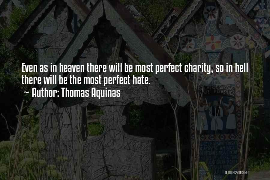 Thomas Aquinas Quotes: Even As In Heaven There Will Be Most Perfect Charity, So In Hell There Will Be The Most Perfect Hate.