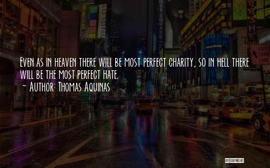 Thomas Aquinas Quotes: Even As In Heaven There Will Be Most Perfect Charity, So In Hell There Will Be The Most Perfect Hate.