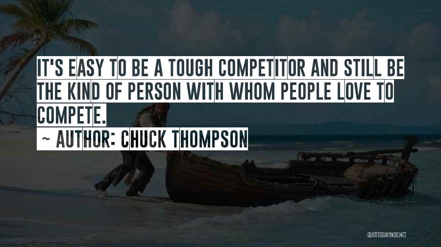 Chuck Thompson Quotes: It's Easy To Be A Tough Competitor And Still Be The Kind Of Person With Whom People Love To Compete.