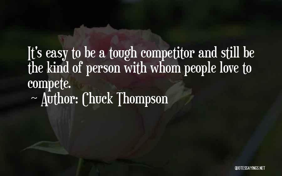 Chuck Thompson Quotes: It's Easy To Be A Tough Competitor And Still Be The Kind Of Person With Whom People Love To Compete.