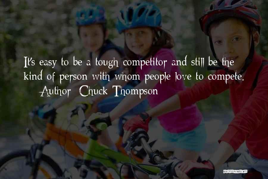 Chuck Thompson Quotes: It's Easy To Be A Tough Competitor And Still Be The Kind Of Person With Whom People Love To Compete.