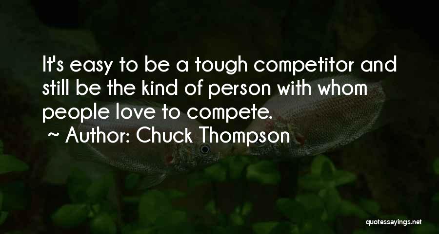 Chuck Thompson Quotes: It's Easy To Be A Tough Competitor And Still Be The Kind Of Person With Whom People Love To Compete.