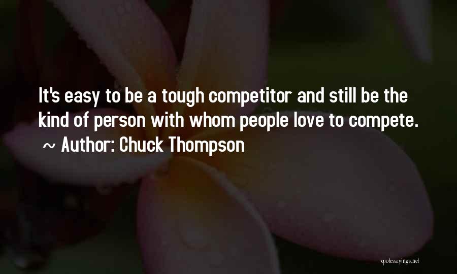 Chuck Thompson Quotes: It's Easy To Be A Tough Competitor And Still Be The Kind Of Person With Whom People Love To Compete.