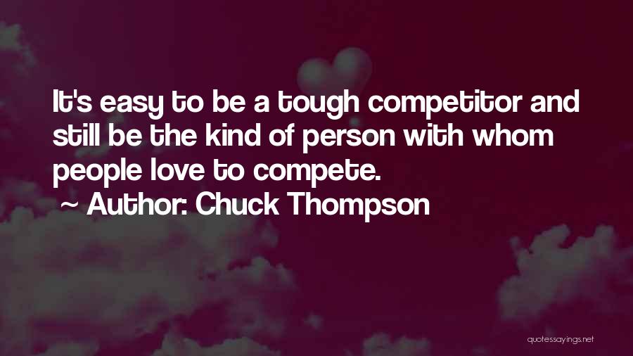 Chuck Thompson Quotes: It's Easy To Be A Tough Competitor And Still Be The Kind Of Person With Whom People Love To Compete.