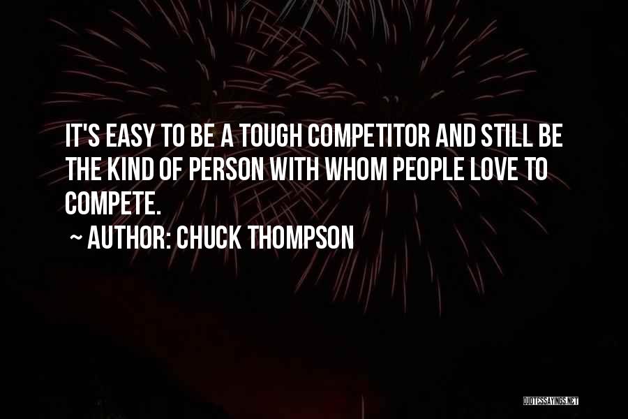 Chuck Thompson Quotes: It's Easy To Be A Tough Competitor And Still Be The Kind Of Person With Whom People Love To Compete.