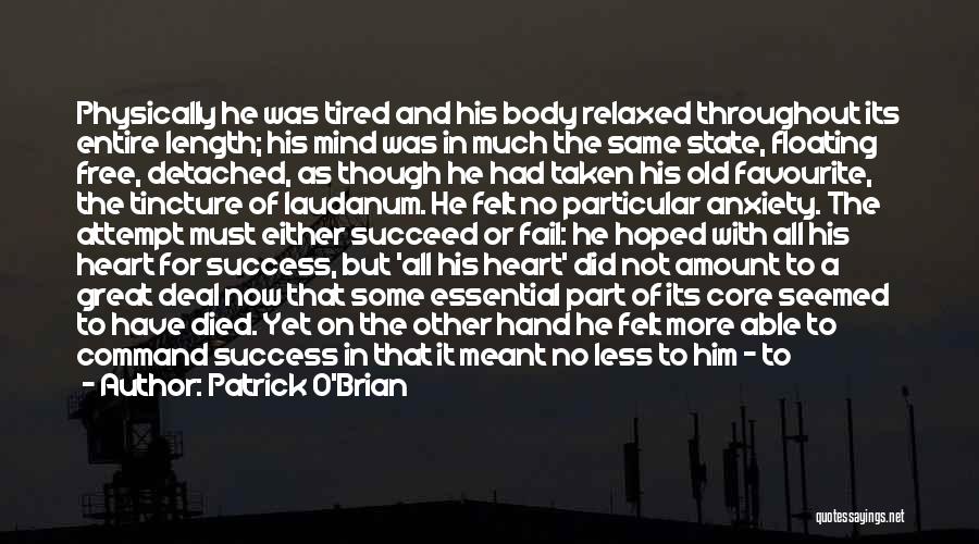 Patrick O'Brian Quotes: Physically He Was Tired And His Body Relaxed Throughout Its Entire Length; His Mind Was In Much The Same State,