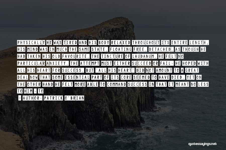 Patrick O'Brian Quotes: Physically He Was Tired And His Body Relaxed Throughout Its Entire Length; His Mind Was In Much The Same State,