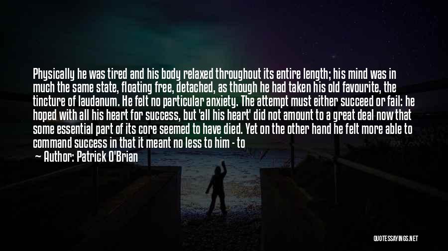 Patrick O'Brian Quotes: Physically He Was Tired And His Body Relaxed Throughout Its Entire Length; His Mind Was In Much The Same State,