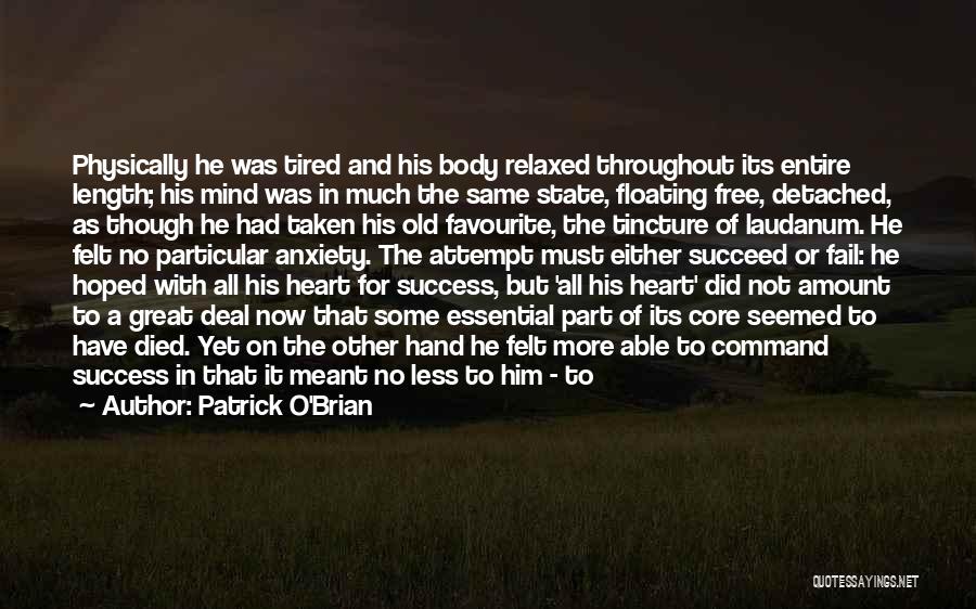 Patrick O'Brian Quotes: Physically He Was Tired And His Body Relaxed Throughout Its Entire Length; His Mind Was In Much The Same State,