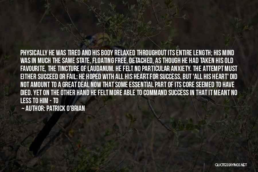 Patrick O'Brian Quotes: Physically He Was Tired And His Body Relaxed Throughout Its Entire Length; His Mind Was In Much The Same State,