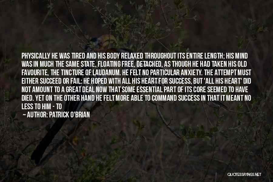 Patrick O'Brian Quotes: Physically He Was Tired And His Body Relaxed Throughout Its Entire Length; His Mind Was In Much The Same State,