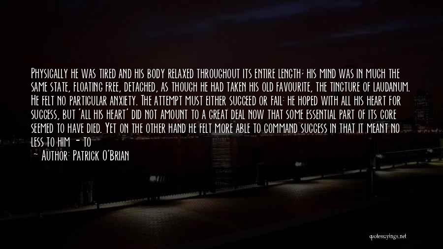 Patrick O'Brian Quotes: Physically He Was Tired And His Body Relaxed Throughout Its Entire Length; His Mind Was In Much The Same State,