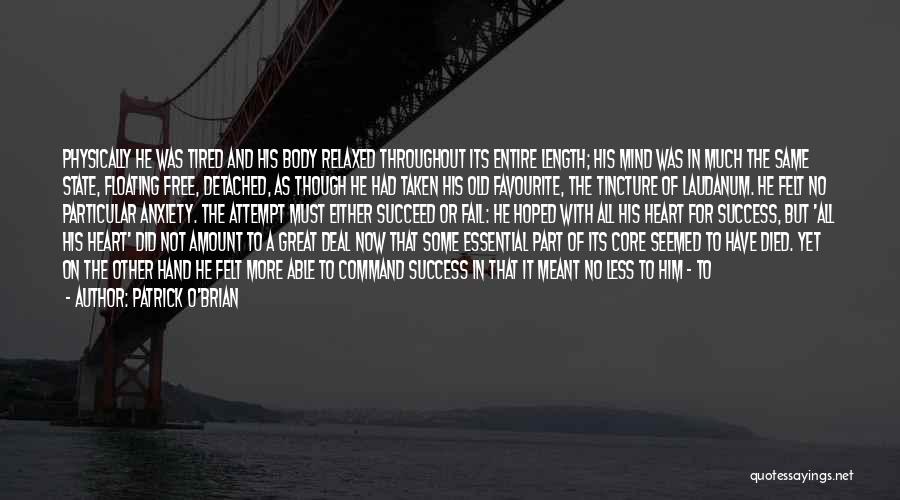 Patrick O'Brian Quotes: Physically He Was Tired And His Body Relaxed Throughout Its Entire Length; His Mind Was In Much The Same State,