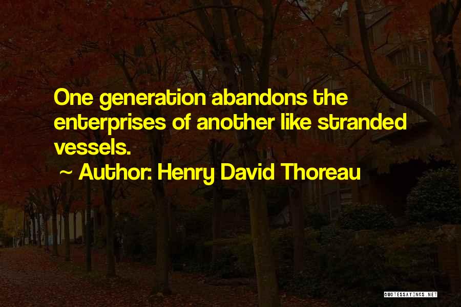 Henry David Thoreau Quotes: One Generation Abandons The Enterprises Of Another Like Stranded Vessels.