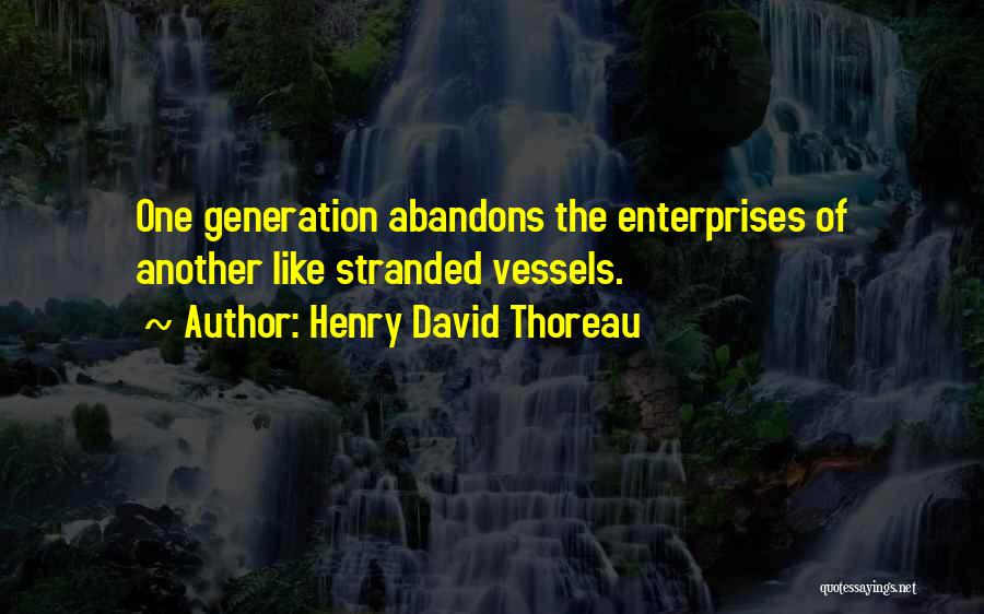 Henry David Thoreau Quotes: One Generation Abandons The Enterprises Of Another Like Stranded Vessels.