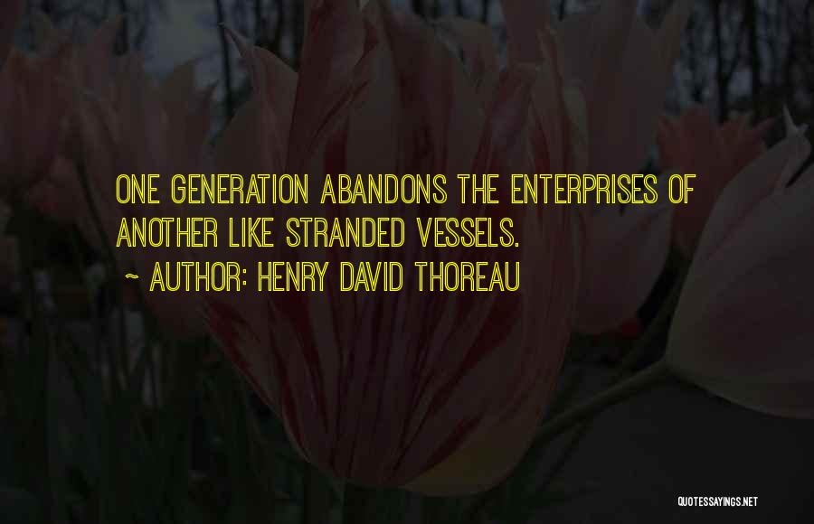 Henry David Thoreau Quotes: One Generation Abandons The Enterprises Of Another Like Stranded Vessels.