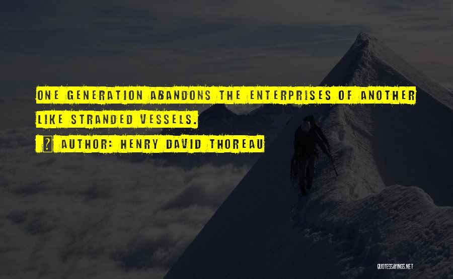 Henry David Thoreau Quotes: One Generation Abandons The Enterprises Of Another Like Stranded Vessels.