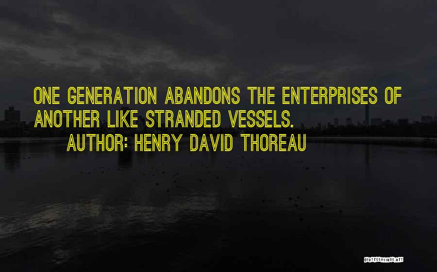 Henry David Thoreau Quotes: One Generation Abandons The Enterprises Of Another Like Stranded Vessels.