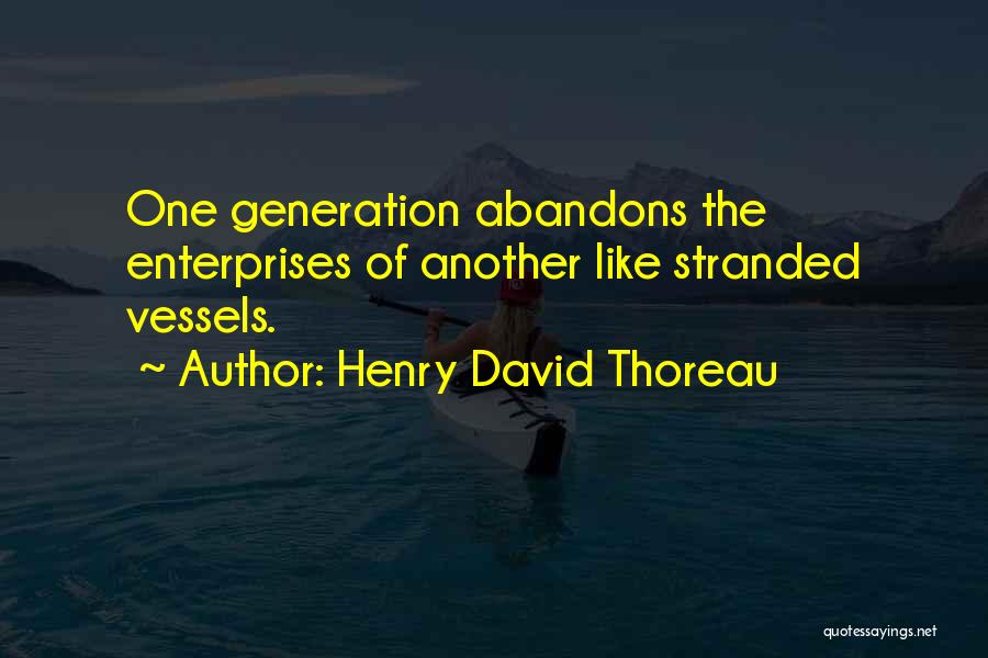 Henry David Thoreau Quotes: One Generation Abandons The Enterprises Of Another Like Stranded Vessels.