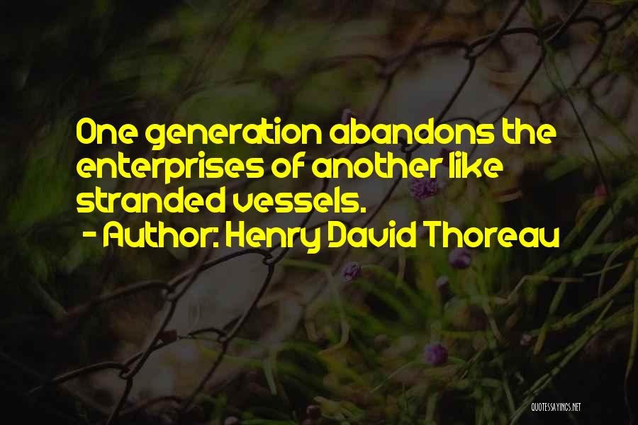 Henry David Thoreau Quotes: One Generation Abandons The Enterprises Of Another Like Stranded Vessels.