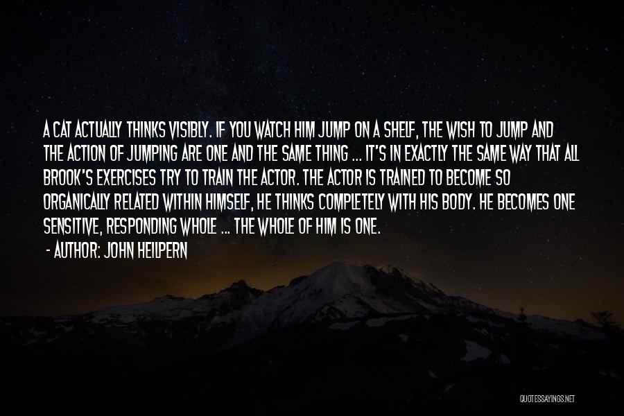 John Heilpern Quotes: A Cat Actually Thinks Visibly. If You Watch Him Jump On A Shelf, The Wish To Jump And The Action