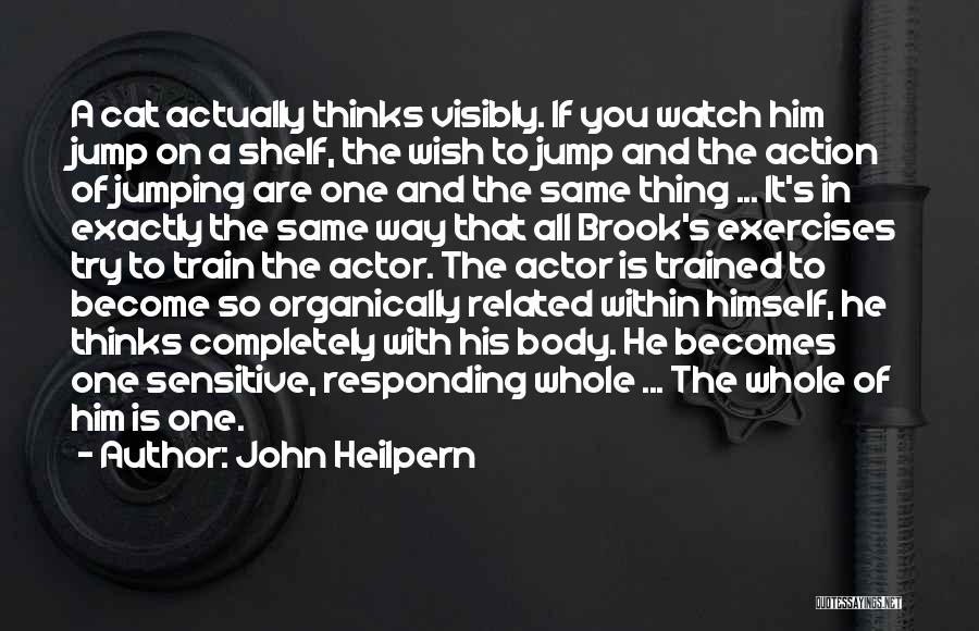 John Heilpern Quotes: A Cat Actually Thinks Visibly. If You Watch Him Jump On A Shelf, The Wish To Jump And The Action