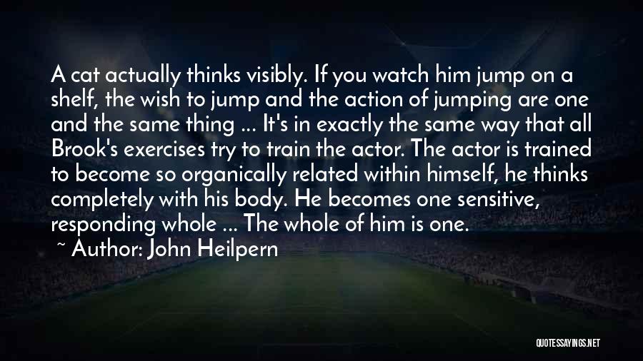 John Heilpern Quotes: A Cat Actually Thinks Visibly. If You Watch Him Jump On A Shelf, The Wish To Jump And The Action