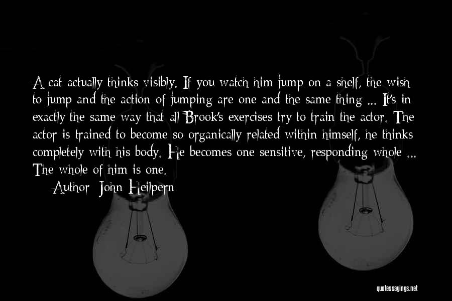 John Heilpern Quotes: A Cat Actually Thinks Visibly. If You Watch Him Jump On A Shelf, The Wish To Jump And The Action