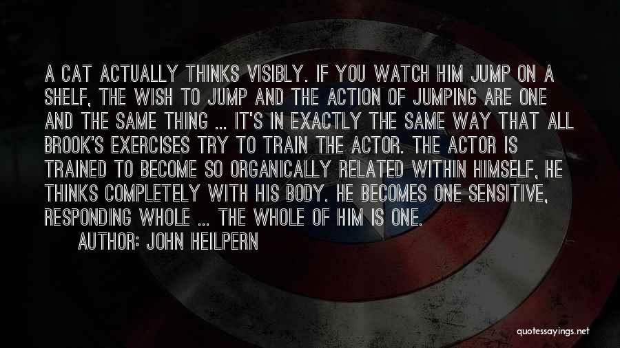 John Heilpern Quotes: A Cat Actually Thinks Visibly. If You Watch Him Jump On A Shelf, The Wish To Jump And The Action