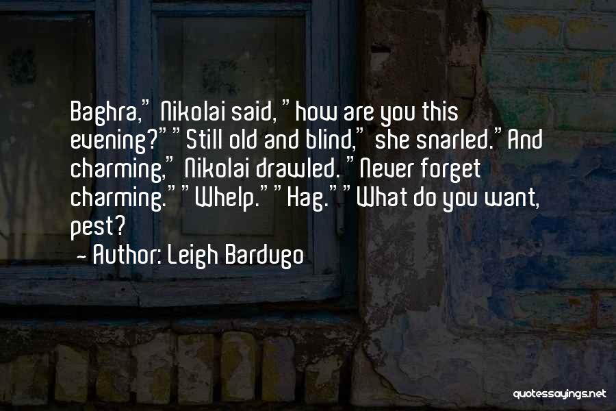 Leigh Bardugo Quotes: Baghra, Nikolai Said, How Are You This Evening?still Old And Blind, She Snarled.and Charming, Nikolai Drawled. Never Forget Charming.whelp.hag.what Do