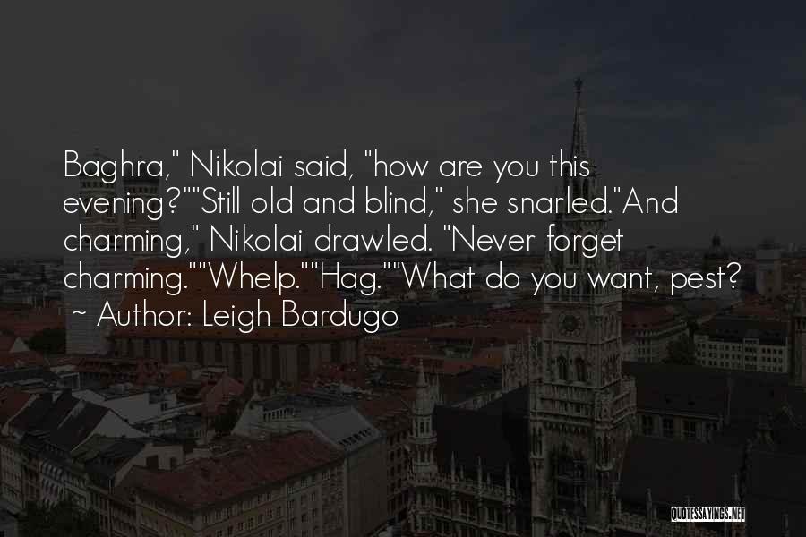 Leigh Bardugo Quotes: Baghra, Nikolai Said, How Are You This Evening?still Old And Blind, She Snarled.and Charming, Nikolai Drawled. Never Forget Charming.whelp.hag.what Do