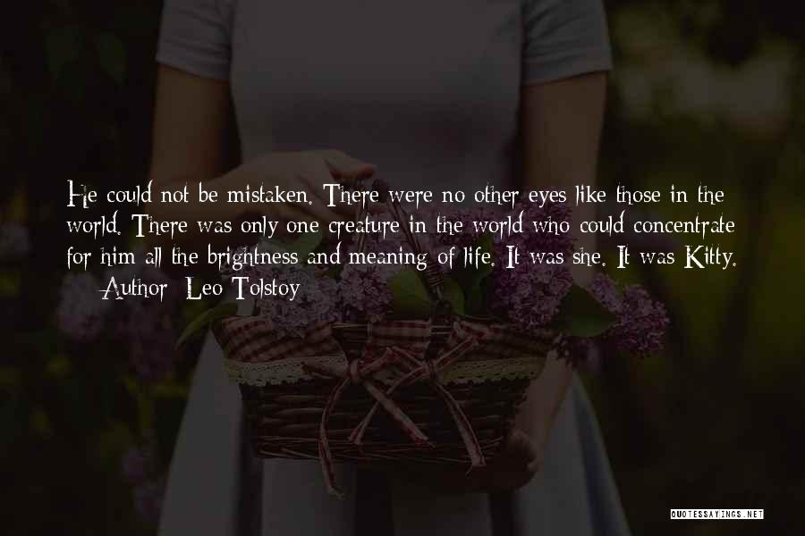 Leo Tolstoy Quotes: He Could Not Be Mistaken. There Were No Other Eyes Like Those In The World. There Was Only One Creature