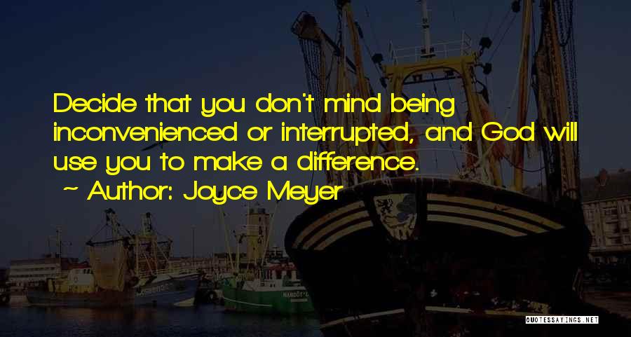 Joyce Meyer Quotes: Decide That You Don't Mind Being Inconvenienced Or Interrupted, And God Will Use You To Make A Difference.