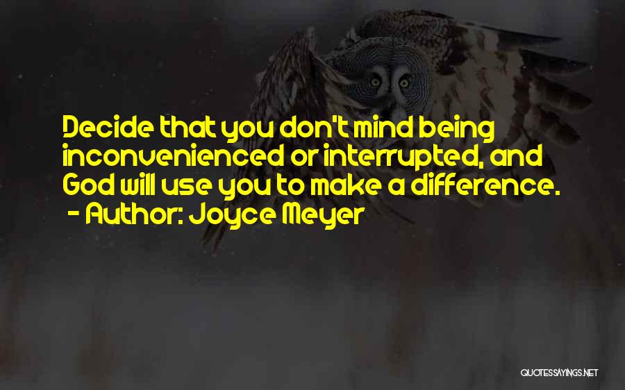 Joyce Meyer Quotes: Decide That You Don't Mind Being Inconvenienced Or Interrupted, And God Will Use You To Make A Difference.