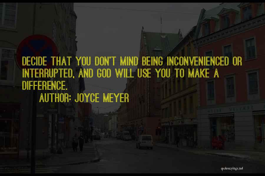 Joyce Meyer Quotes: Decide That You Don't Mind Being Inconvenienced Or Interrupted, And God Will Use You To Make A Difference.