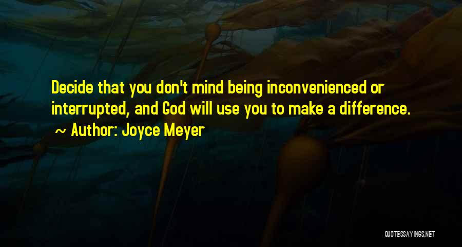 Joyce Meyer Quotes: Decide That You Don't Mind Being Inconvenienced Or Interrupted, And God Will Use You To Make A Difference.