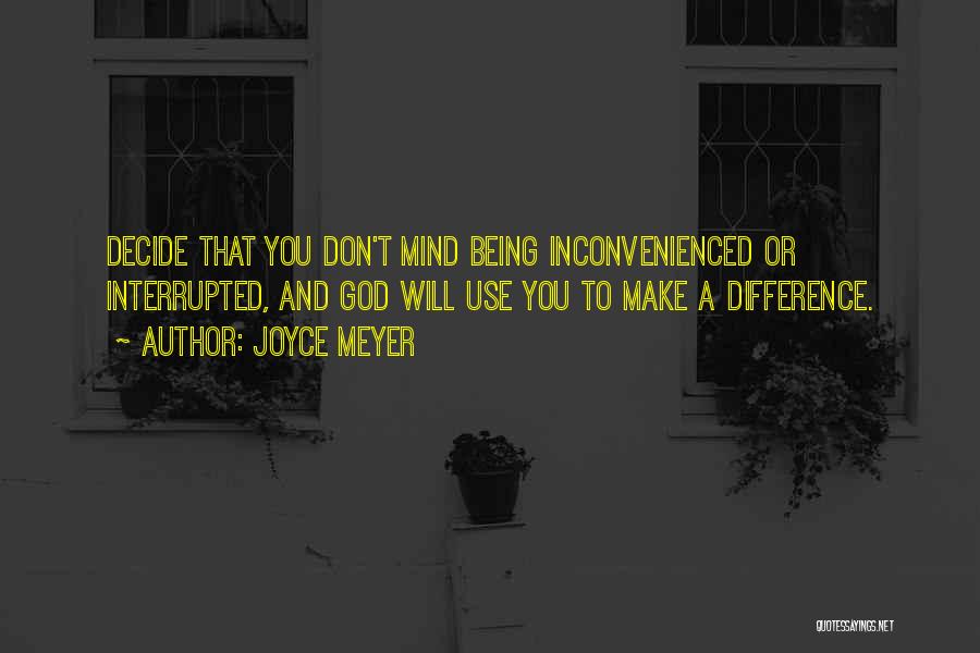 Joyce Meyer Quotes: Decide That You Don't Mind Being Inconvenienced Or Interrupted, And God Will Use You To Make A Difference.