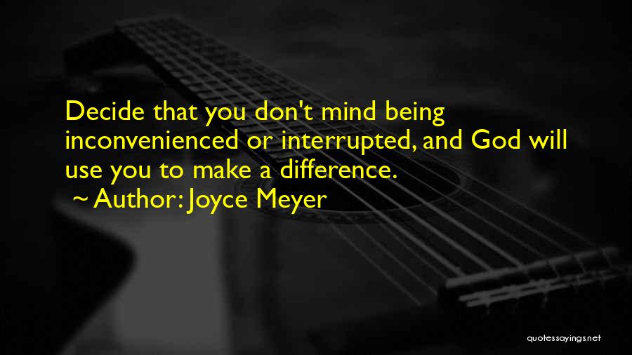 Joyce Meyer Quotes: Decide That You Don't Mind Being Inconvenienced Or Interrupted, And God Will Use You To Make A Difference.