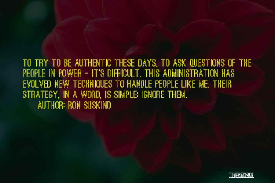 Ron Suskind Quotes: To Try To Be Authentic These Days, To Ask Questions Of The People In Power - It's Difficult. This Administration