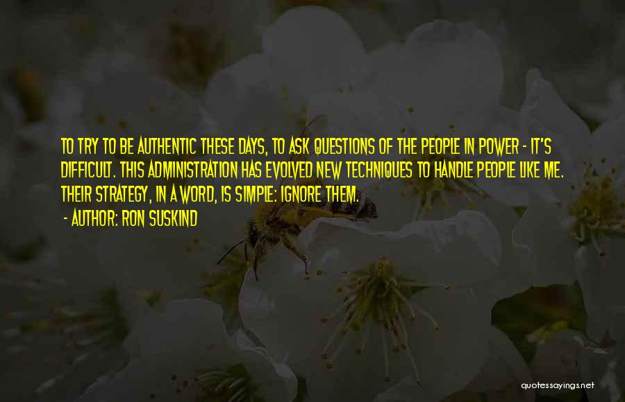 Ron Suskind Quotes: To Try To Be Authentic These Days, To Ask Questions Of The People In Power - It's Difficult. This Administration